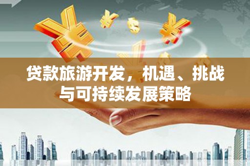 金台贷款旅游开发，机遇、挑战与可持续发展策略