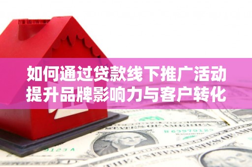 金台如何通过贷款线下推广活动提升品牌影响力与客户转化率