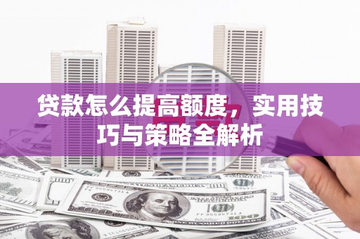 金台贷款怎么提高额度，实用技巧与策略全解析