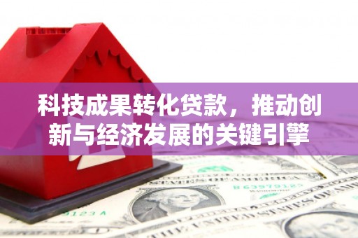 金台科技成果转化贷款，推动创新与经济发展的关键引擎