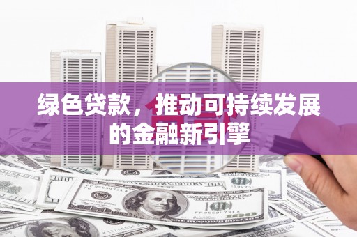金台绿色贷款，推动可持续发展的金融新引擎