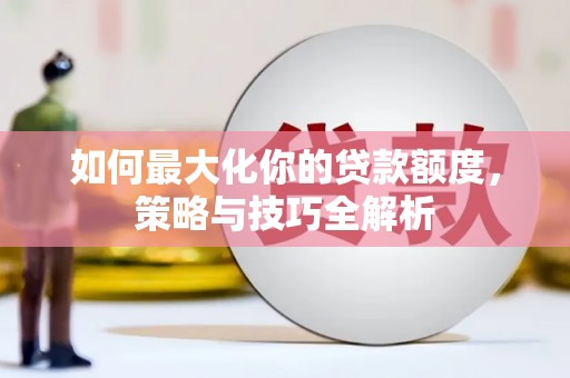 金台如何最大化你的贷款额度，策略与技巧全解析