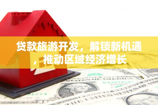金台贷款旅游开发，解锁新机遇，推动区域经济增长