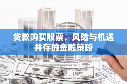 金台贷款购买股票，风险与机遇并存的金融策略