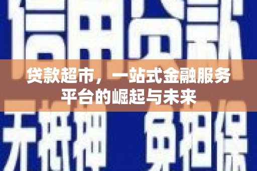金台贷款超市，一站式金融服务平台的崛起与未来