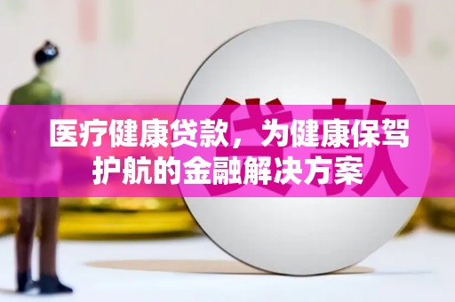 金台医疗健康贷款，为健康保驾护航的金融解决方案