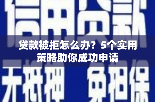 金台贷款被拒怎么办？5个实用策略助你成功申请