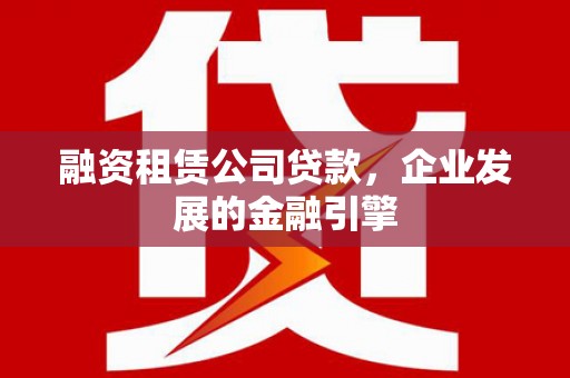 金台融资租赁公司贷款，企业发展的金融引擎