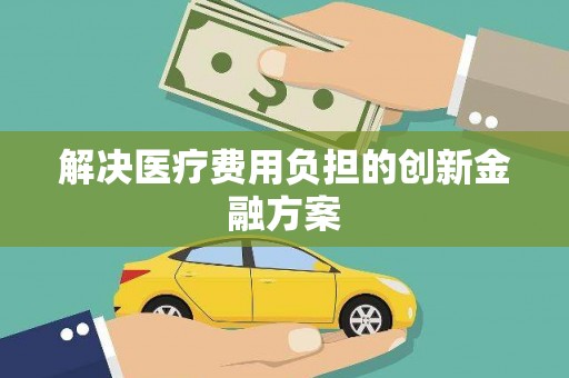 金台解决医疗费用负担的创新金融方案