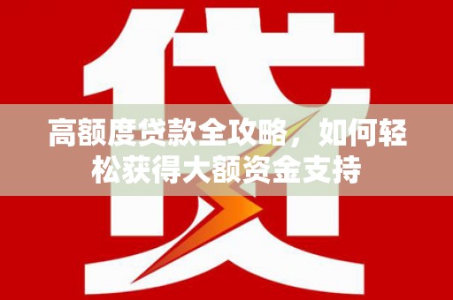 金台高额度贷款全攻略，如何轻松获得大额资金支持