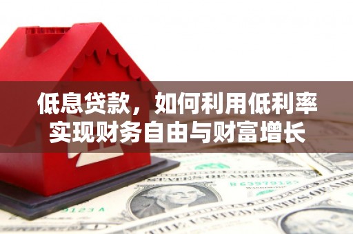 金台低息贷款，如何利用低利率实现财务自由与财富增长
